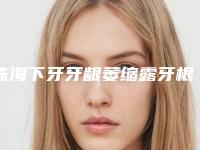 珠海下牙牙龈萎缩露牙根会产生什么危险