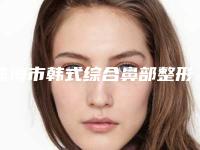 珠海市韩式综合鼻部整形医院排名榜前十位终于发了-珠海市韩式综合鼻部整形整形医院