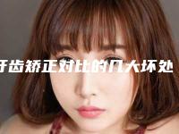 牙齿矫正对比的几大坏处-牙齿矫正对比整形对身体会有伤害吗