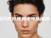 动刀打针隆鼻术可以维持多上时间