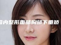 国内整形面部胸部下垂矫正医院:面部胸部下垂矫正医院top50强榜单曝光