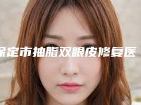 保定市抽脂双眼皮修复医院在榜清单前十知名盘点(保定名流整形美容诊所实力有保障)