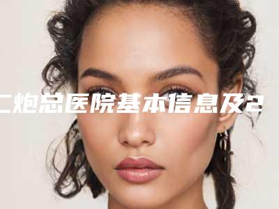 二炮总医院基本信息及2019年度暑期价格表震撼公布,含隆鼻案例