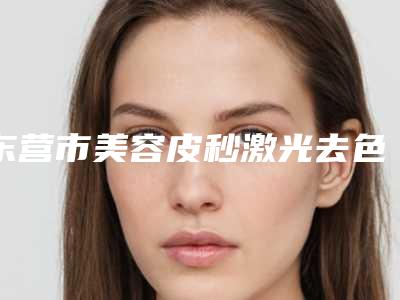 东营市美容皮秒激光去色斑医院-东营芮颜德尔美客医疗美容整形门诊部略高一筹