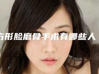 方形脸磨骨手术有哪些人「方形脸磨骨术对人体有伤害吗」