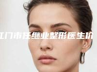江门市任继业整形医生价目表2025抢鲜价来了