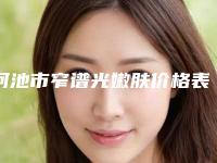 河池市窄谱光嫩肤价格表【明细】火速一览(河池市窄谱光嫩肤均价7800)