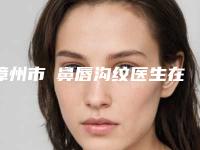 漳州市袪鼻唇沟纹医生在榜名单前十强优质医生出挑(吴海宁医生选了不亏)