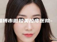 淄博市微拉美拉皮医院-淄博德美整形美容门诊部打造技术口碑王牌