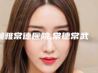 湘雅常德医院,常德常武禾美荟医疗美容整形门诊部技术比拼，实力一清二楚