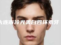 大连市冷光美白四环素牙医院在榜清单TOP10看这里（大连市冷光美白四环素牙口腔医院口碑评价一览）