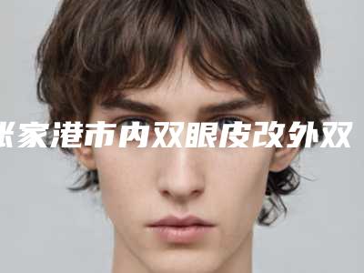 张家港市内双眼皮改外双价格表(费用)部分一览曝光(近6个月均价为：10179元)