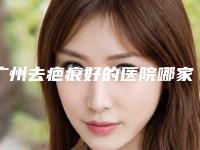 广州去疤痕好的医院哪家好？广医科大附一院、广医科大附五院好评榜常客~