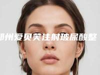 郑州爱贝芙注射玻尿酸整形医院排行榜更新啦_郑州爱美忻整形美容收费标准现揭晓