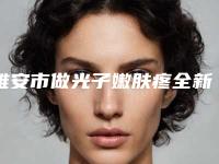 雅安市做光子嫩肤疼全新价格表出炉-均价做光子嫩肤疼15494元