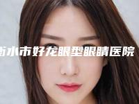 衡水市好龙眼型眼睛医院-安平恒美医疗美容诊所值得推荐