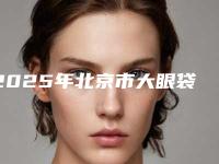 2025年北京市大眼袋去除医院排行公立私立医美机构不分伯仲(北京来美安医疗美容全城风靡深入了解)