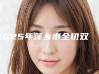 2025年萍乡市全切双眼皮开眼角价格(收费标准)内附最新(萍乡市全切双眼皮开眼角整形需要价格多不多)